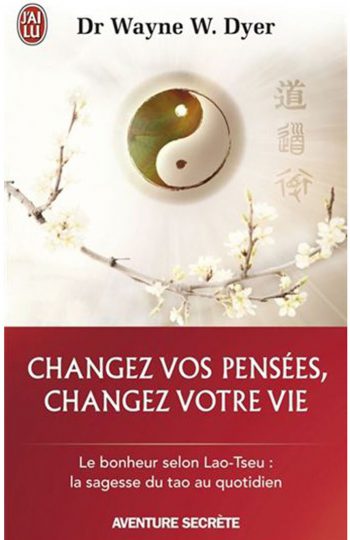 Changez vos pensées, changez votre vie - Dr Wayne W.Dyer
